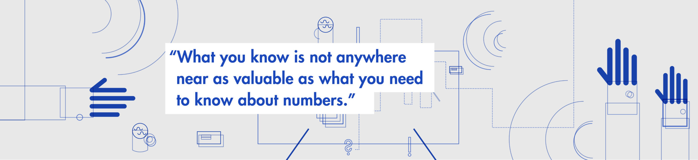 "What you know is not anywhere near as valuable as what you need to know about numbers."