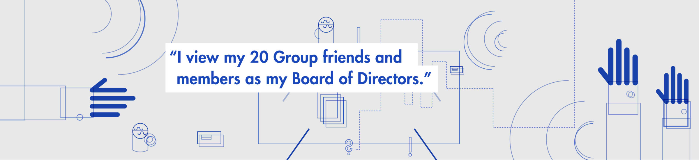 "I view my 20 Group friends and members as my board of directors."