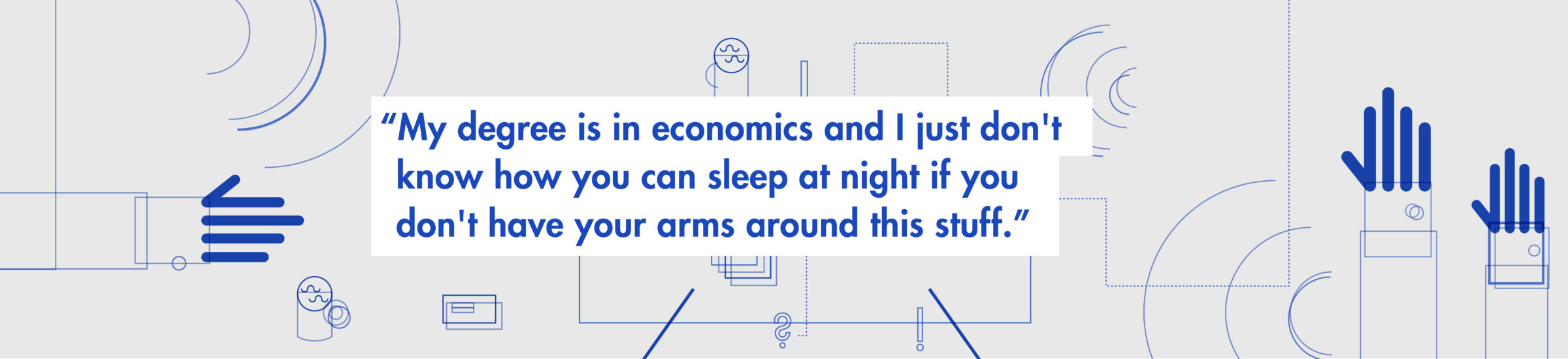 "My degree is in economics and I just don't know how you can sleep at night if you don't have your arms around this stuff." Click to meet Todd, a Spader client.